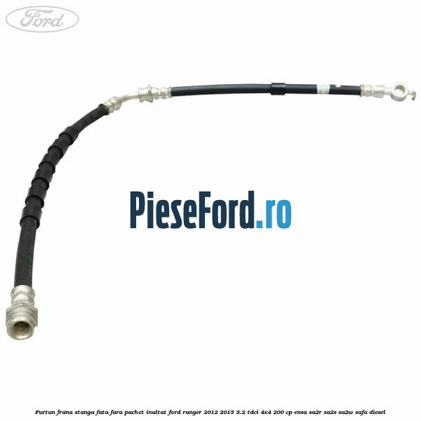 Furtun frana stanga fata fara pachet inaltat Ford Ranger 2012-2015 3.2 TDCi 4x4 200 cp ENSA, SA2R, SA2S, SA2W, SAFA diesel