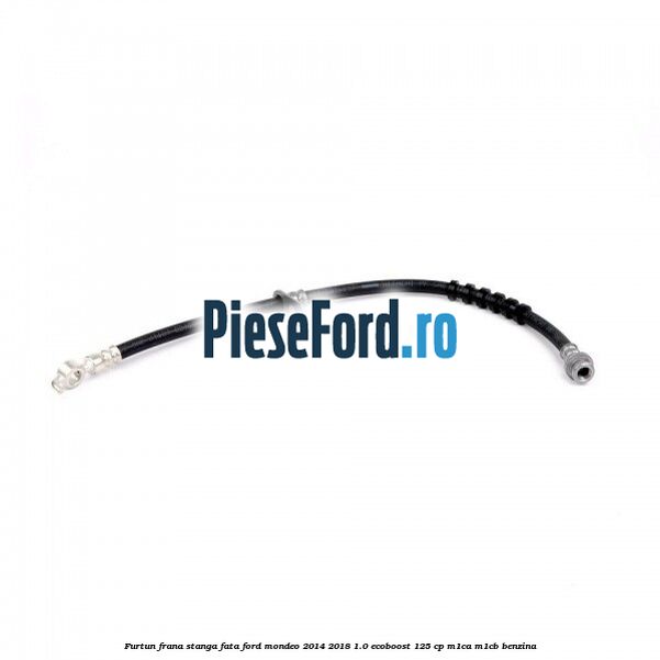 Furtun frana stanga fata Ford Mondeo 2014-2018 1.0 EcoBoost 125 cp Furtun frana stanga fata Ford Mondeo 2014-2018 1.0 EcoBoost 125 cp M1CA, M1CB benzina
