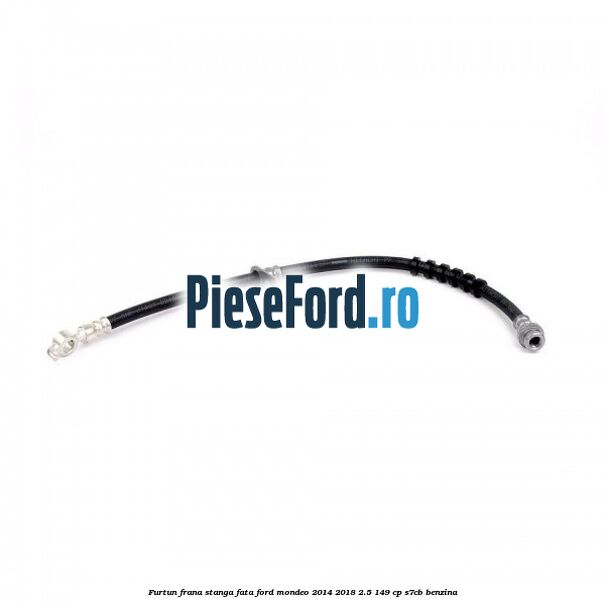 Furtun frana stanga fata Ford Mondeo 2014-2018 2.5 149 cp S7CB benzina