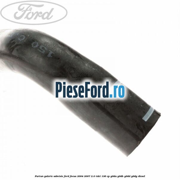 Furtun galerie admisie Ford Focus 2004-2007 2.0 TDCi 136 cp G6DA, G6DB, G6DD, G6DG diesel