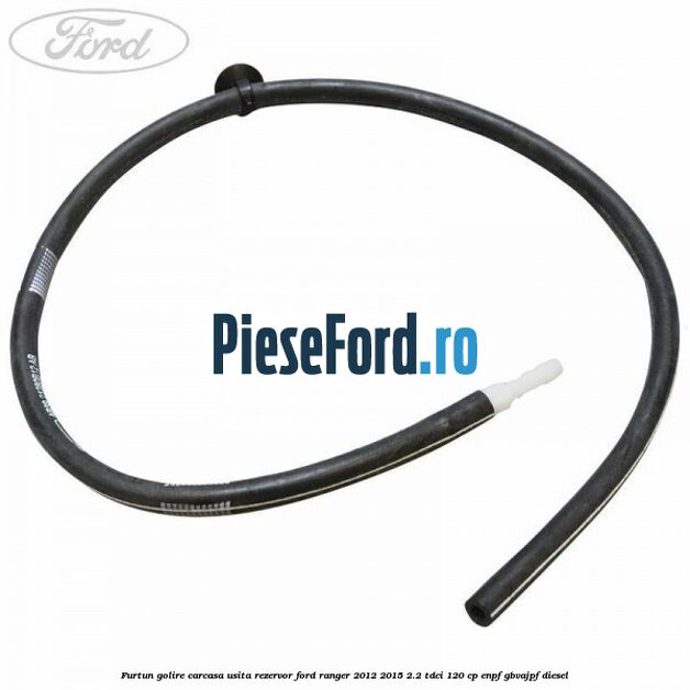 Furtun golire carcasa usita rezervor Ford Ranger 2012-2015 2.2 TDCi 120 cp ENPF, GBVAJPF diesel