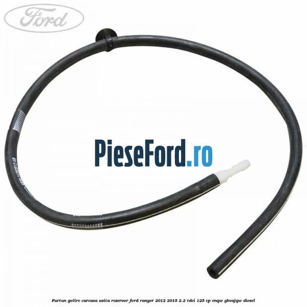 Furtun golire carcasa usita rezervor Ford Ranger 2012-2015 2.2 TDCi 125 cp ENQW, GBVAJQW diesel