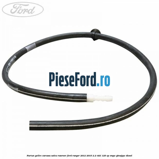 Furtun golire carcasa usita rezervor Ford Ranger 2012-2015 2.2 TDCi 125 cp ENQW, GBVAJQW diesel
