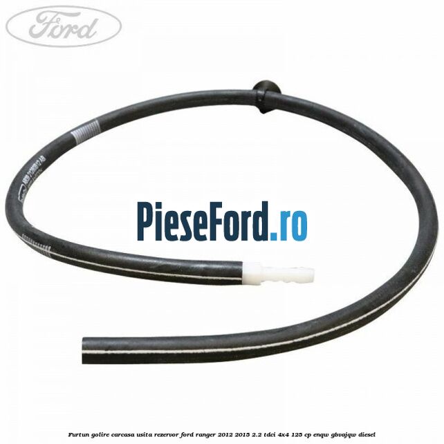 Furtun golire carcasa usita rezervor Ford Ranger 2012-2015 2.2 TDCi 4x4 125 cp ENQW, GBVAJQW diesel