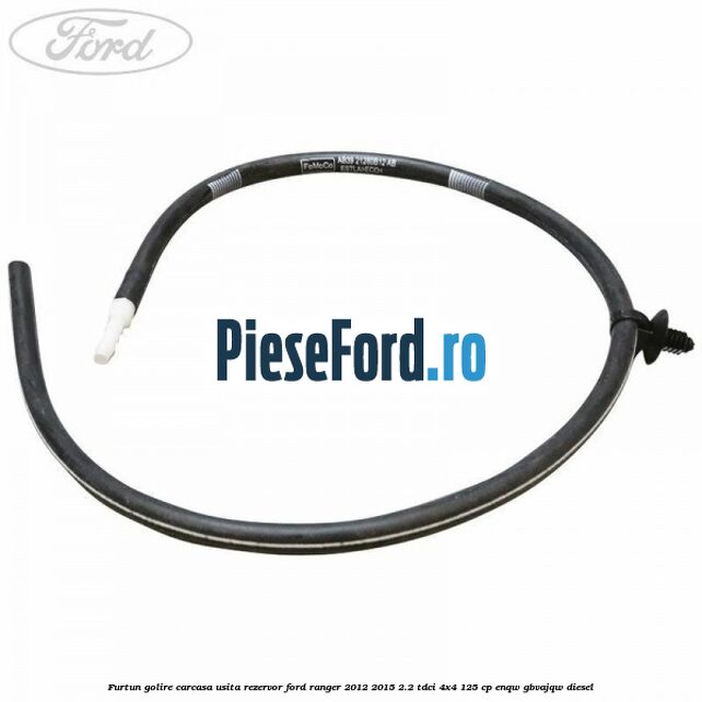 Furtun golire carcasa usita rezervor Ford Ranger 2012-2015 2.2 TDCi 4x4 125 cp ENQW, GBVAJQW diesel