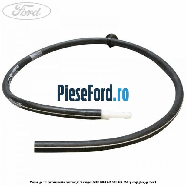 Furtun golire carcasa usita rezervor Ford Ranger 2012-2015 2.2 TDCi 4x4 150 cp ENQJ, GBVAJQJ diesel