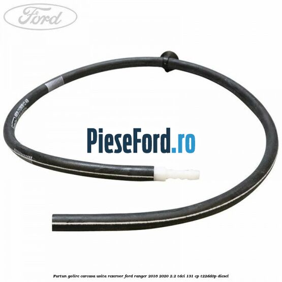 Furtun golire carcasa usita rezervor Ford Ranger 2016-2020 2.2 TDCi 131 cp T22DD0P diesel