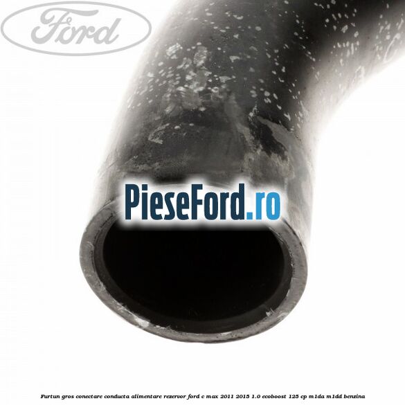 Furtun gros conectare conducta alimentare rezervor Ford C-Max 2011-2015 1.0 EcoBoost 125 cp M1DA, M1DD benzina