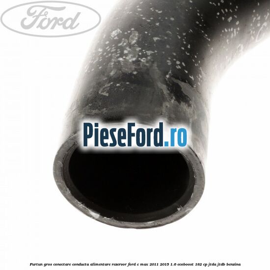 Furtun gros conectare conducta alimentare rezervor Ford C-Max 2011-2015 1.6 EcoBoost 182 cp JTDA, JTDB benzina