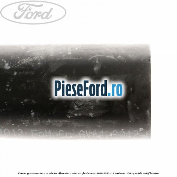 Furtun gros conectare conducta alimentare rezervor Ford C-Max 2016-2020 1.5 EcoBoost 150 cp M8DB, M8DF benzina