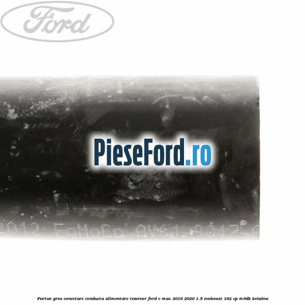Furtun gros conectare conducta alimentare rezervor Ford C-Max 2016-2020 1.5 EcoBoost 182 cp Furtun gros conectare conducta alimentare rezervor Ford C-Max 2016-2020 1.5 EcoBoost 182 cp M9DB benzina