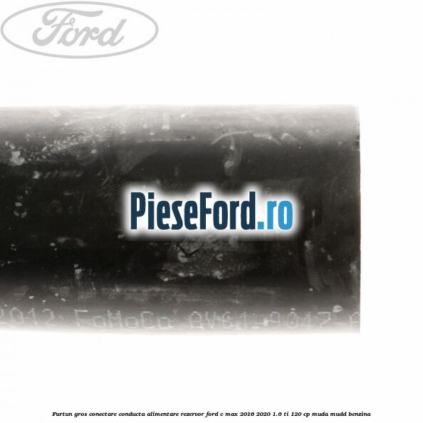 Furtun gros conectare conducta alimentare rezervor Ford C-Max 2016-2020 1.6 Ti 120 cp MUDA, MUDD benzina