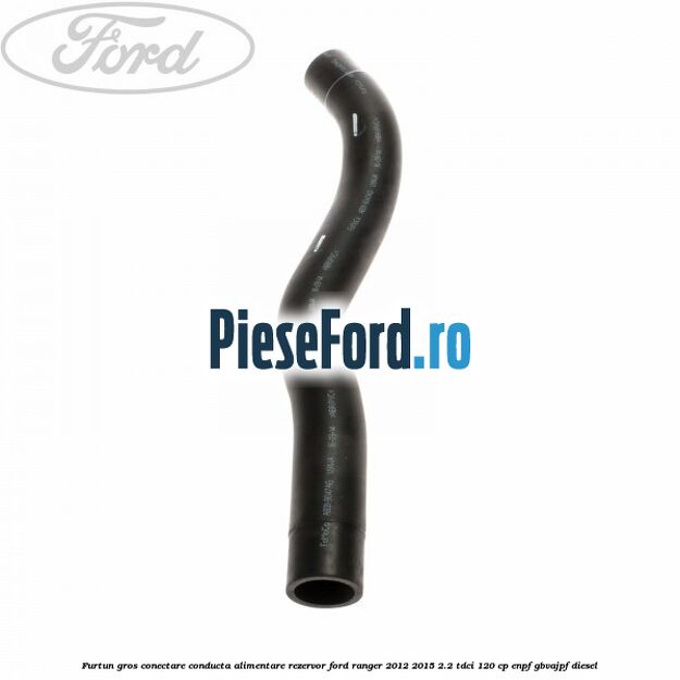 Furtun gros conectare conducta alimentare rezervor Ford Ranger 2012-2015 2.2 TDCi 120 cp ENPF, GBVAJPF diesel