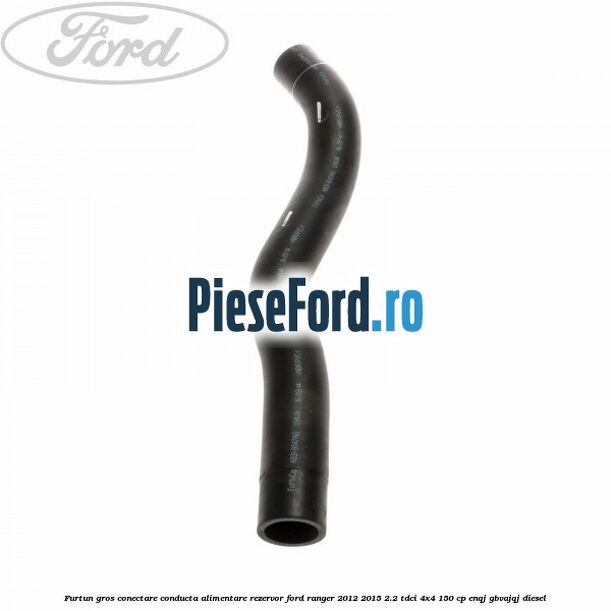 Furtun gros conectare conducta alimentare rezervor Ford Ranger 2012-2015 2.2 TDCi 4x4 150 cp ENQJ, GBVAJQJ diesel