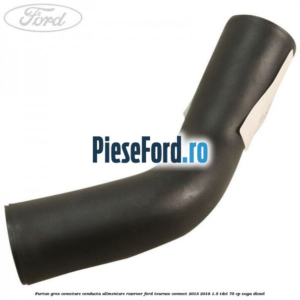 Furtun gros conectare conducta alimentare rezervor Ford Tourneo Connect 2013-2018 1.5 TDCi 75 cp XUGA diesel