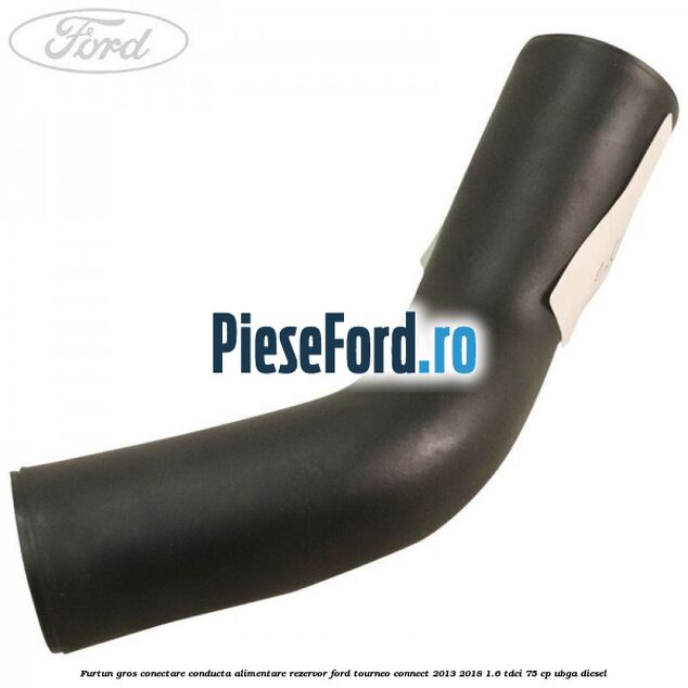 Furtun gros conectare conducta alimentare rezervor Ford Tourneo Connect 2013-2018 1.6 TDCi 75 cp UBGA diesel