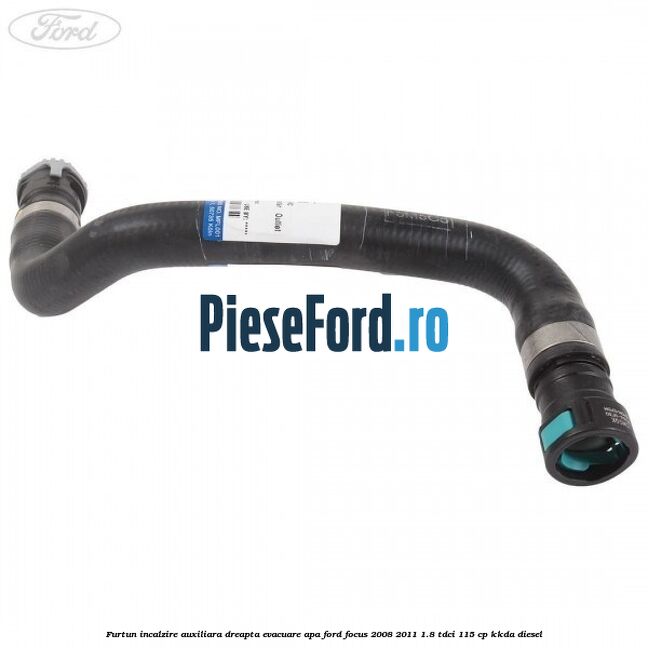 Furtun incalzire auxiliara dreapta evacuare apa Ford Focus 2008-2011 1.8 TDCi 115 cp KKDA diesel