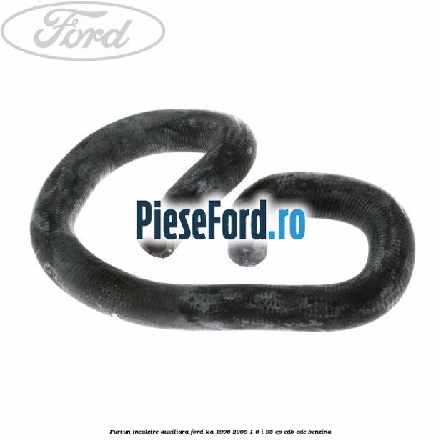 Furtun incalzire auxiliara Ford Ka 1996-2008 1.6 i 95 cp CDB, CDC benzina