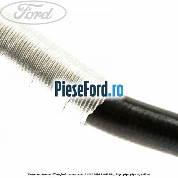 Furtun incalzire auxiliara Ford Tourneo Connect 2002-2014 1.8 Di 75 cp BHPA, P7PA, P7PB, R2PA diesel