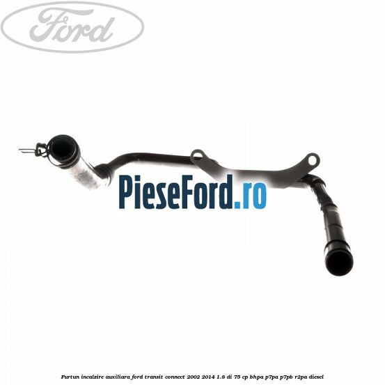 Furtun incalzire auxiliara Ford Transit Connect 2002-2014 1.8 Di 75 cp Furtun incalzire auxiliara Ford Transit Connect 2002-2014 1.8 Di 75 cp BHPA, P7PA, P7PB, R2PA diesel