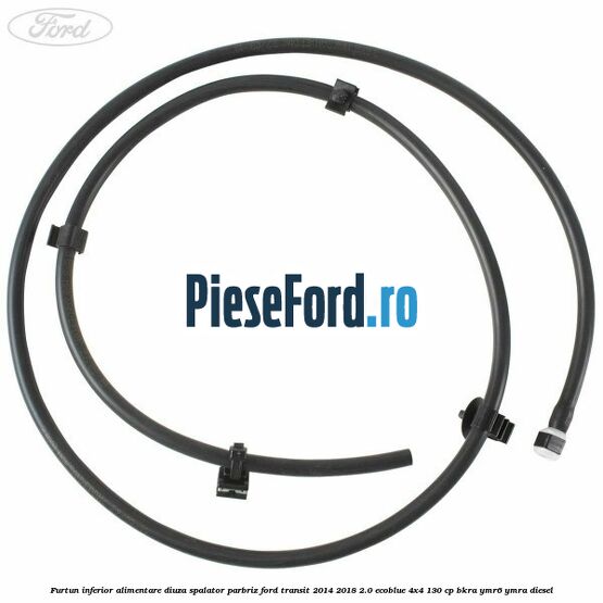 Furtun inferior alimentare diuza spalator parbriz Ford Transit 2014-2018 2.0 EcoBlue 4x4 130 cp BKRA, YMR6, YMRA diesel