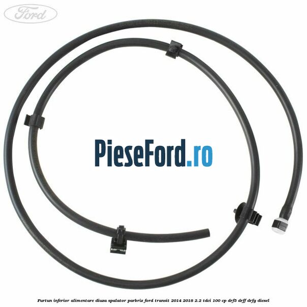 Furtun inferior alimentare diuza spalator parbriz Ford Transit 2014-2018 2.2 TDCi 100 cp DRF5, DRFF, DRFG diesel