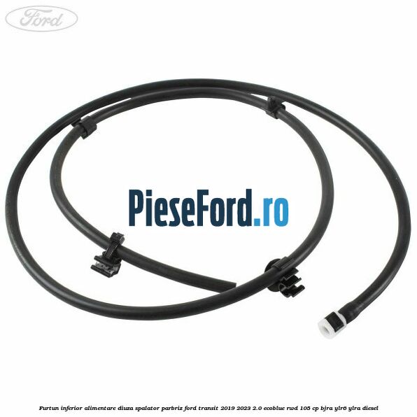 Furtun inferior alimentare diuza spalator parbriz Ford Transit 2019-2023 2.0 EcoBlue RWD 105 cp BJRA, YLR6, YLRA diesel
