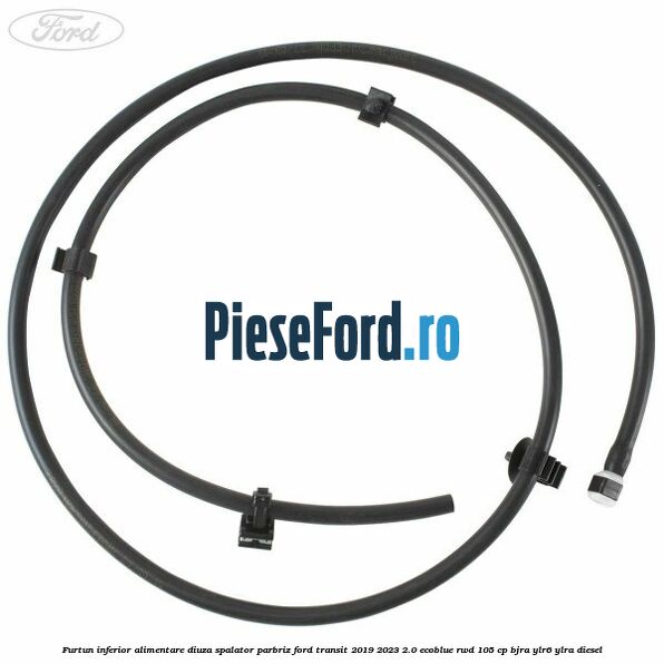 Furtun inferior alimentare diuza spalator parbriz Ford Transit 2019-2023 2.0 EcoBlue RWD 105 cp BJRA, YLR6, YLRA diesel