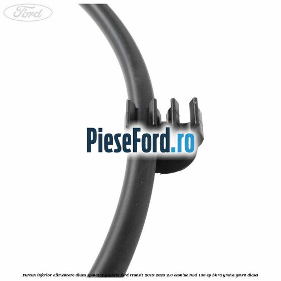 Furtun inferior alimentare diuza spalator parbriz Ford Transit 2019-2023 2.0 EcoBlue RWD 130 cp BKRA, YMHA, YMR6 diesel