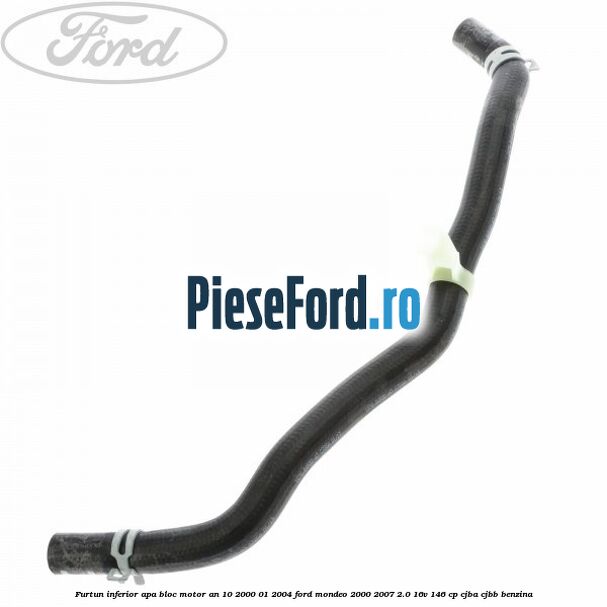 Furtun inferior apa bloc motor an 10/2000-01/2004 Ford Mondeo 2000-2007 2.0 16V 146 cp CJBA, CJBB benzina