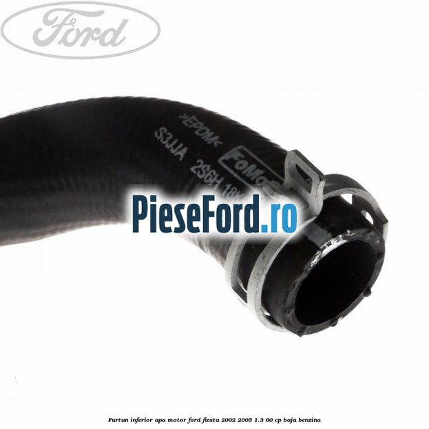 Furtun inferior apa motor Ford Fiesta 2002-2005 1.3 60 cp Furtun inferior apa motor Ford Fiesta 2002-2005 1.3 60 cp BAJA benzina