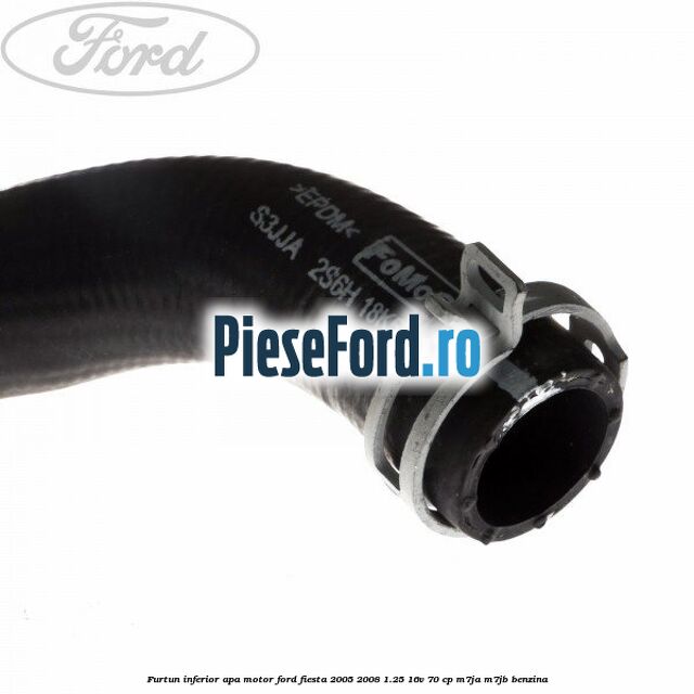 Furtun inferior apa motor Ford Fiesta 2005-2008 1.25 16V 70 cp M7JA, M7JB benzina