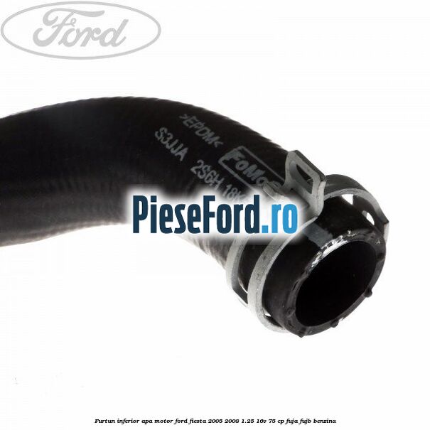 Furtun inferior apa motor Ford Fiesta 2005-2008 1.25 16V 75 cp FUJA, FUJB benzina