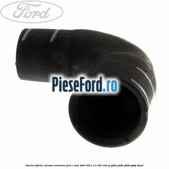 Furtun inferior carcasa termostat Ford C-Max 2007-2011 2.0 TDCi 136 cp G6DA, G6DB, G6DD, G6DG diesel