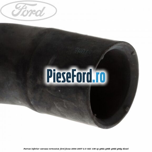 Furtun inferior carcasa termostat Ford Focus 2004-2007 2.0 TDCi 136 cp G6DA, G6DB, G6DD, G6DG diesel