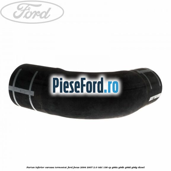 Furtun inferior carcasa termostat Ford Focus 2004-2007 2.0 TDCi 136 cp G6DA, G6DB, G6DD, G6DG diesel