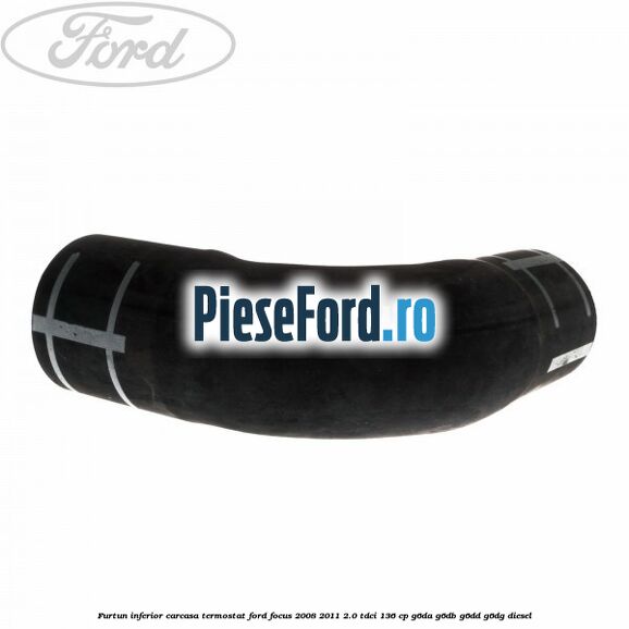 Furtun inferior carcasa termostat Ford Focus 2008-2011 2.0 TDCi 136 cp G6DA, G6DB, G6DD, G6DG diesel