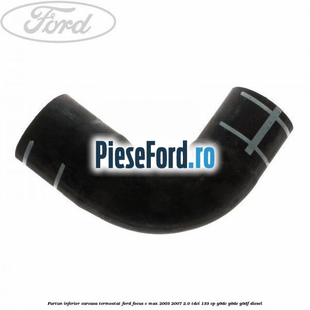 Furtun inferior carcasa termostat Ford Focus C-Max 2003-2007 2.0 TDCi 133 cp G6DC, G6DE, G6DF diesel
