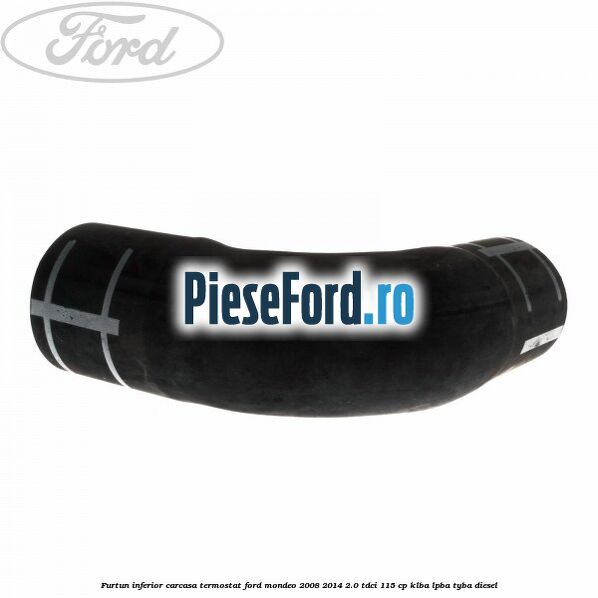 Furtun inferior carcasa termostat Ford Mondeo 2008-2014 2.0 TDCi 115 cp KLBA, LPBA, TYBA diesel