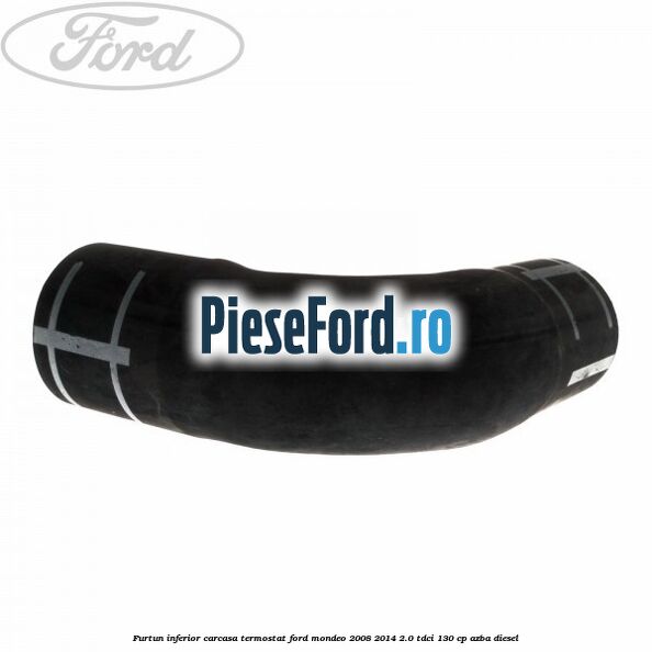 Furtun inferior carcasa termostat Ford Mondeo 2008-2014 2.0 TDCi 130 cp AZBA diesel