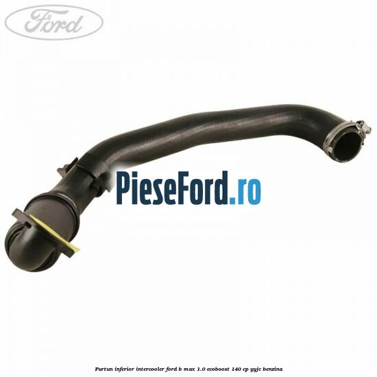 Furtun inferior intercooler Ford B-Max 1.0 EcoBoost 140 cp YYJC benzina