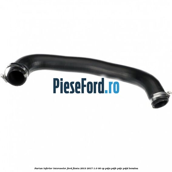 Furtun inferior intercooler Ford Fiesta 2013-2017 1.0 80 cp Furtun inferior intercooler Ford Fiesta 2013-2017 1.0 80 cp P4JA, P4JB, P4JC, P4JD benzina