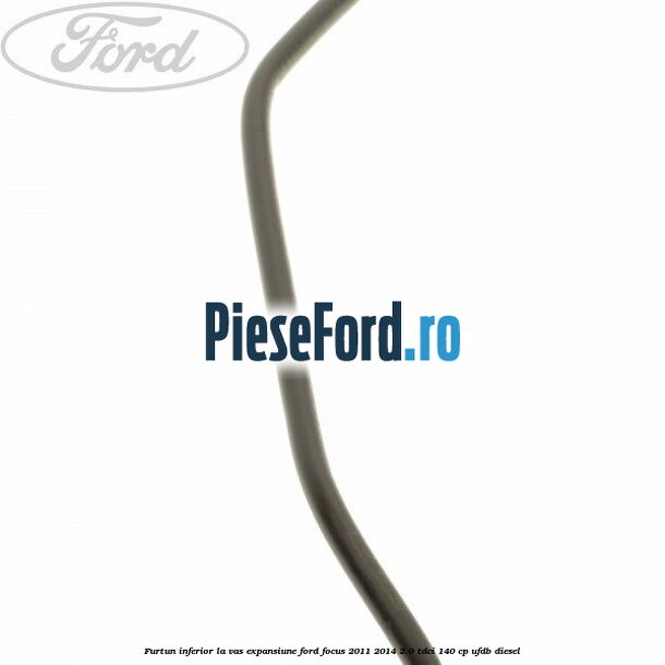 Furtun inferior la vas expansiune Ford Focus 2011-2014 2.0 TDCi 140 cp UFDB diesel