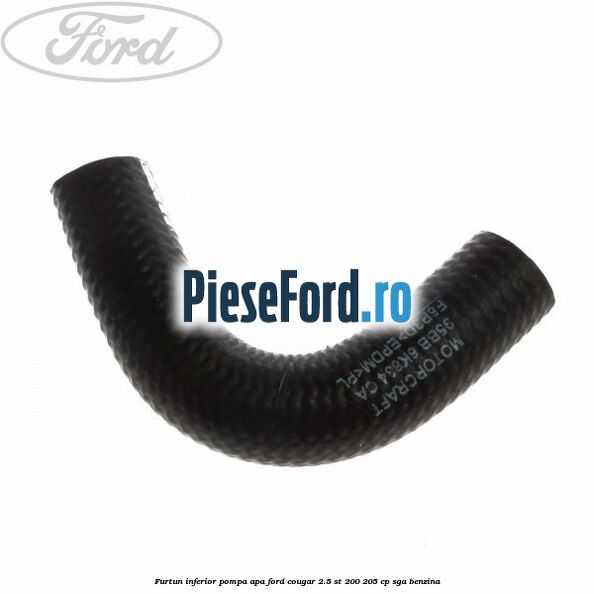 Furtun inferior pompa apa Ford Cougar 2.5 ST 200 205 cp SGA benzina