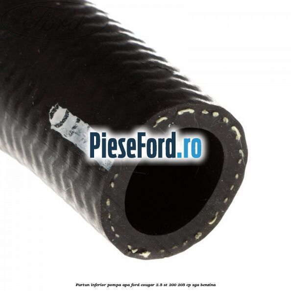 Furtun inferior pompa apa Ford Cougar 2.5 ST 200 205 cp Furtun inferior pompa apa Ford Cougar 2.5 ST 200 205 cp SGA benzina