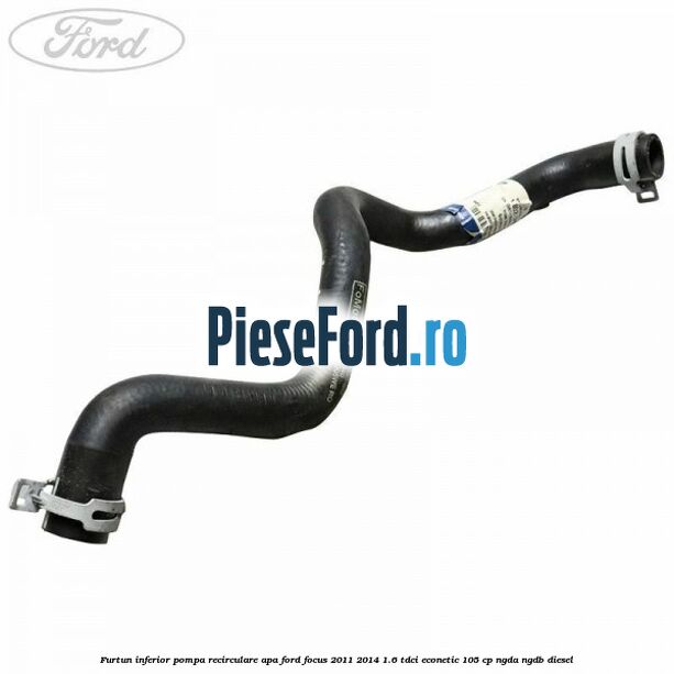 Furtun inferior pompa recirculare apa Ford Focus 2011-2014 1.6 TDCi ECOnetic 105 cp NGDA, NGDB diesel