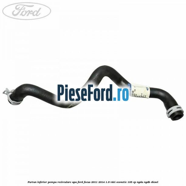 Furtun inferior pompa recirculare apa Ford Focus 2011-2014 1.6 TDCi ECOnetic 105 cp NGDA, NGDB diesel