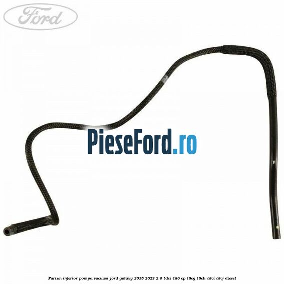 Furtun inferior pompa vacuum Ford Galaxy 2015-2023 2.0 TDCi 180 cp Furtun inferior pompa vacuum Ford Galaxy 2015-2023 2.0 TDCi 180 cp T8CG, T8CH, T8CI, T8CJ diesel
