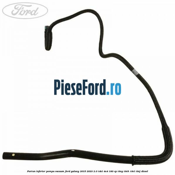 Furtun inferior pompa vacuum Ford Galaxy 2015-2023 2.0 TDCi 4x4 180 cp T8CG, T8CH, T8CI, T8CJ diesel