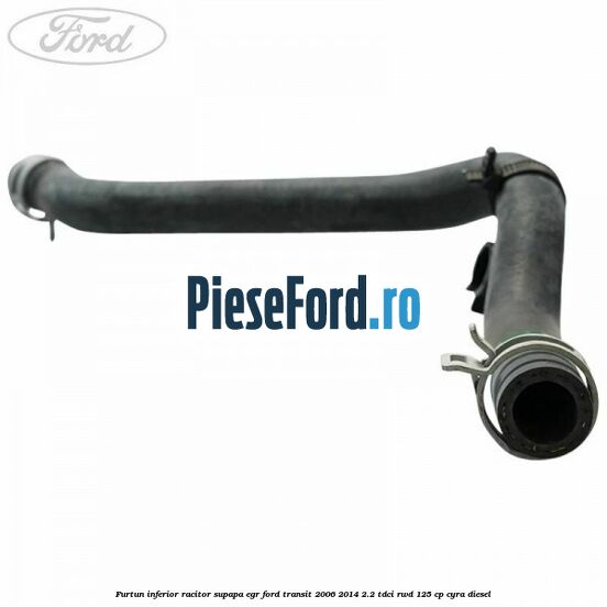 Furtun inferior racitor supapa EGR Ford Transit 2006-2014 2.2 TDCi RWD 125 cp CYRA diesel